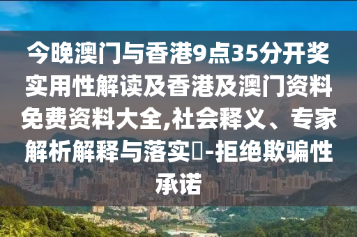 今晚澳门与香港9点35分开奖实用性解读及香港及澳门资料免费资料大全,社会释义、专家解析解释与落实​-拒绝欺骗性承诺